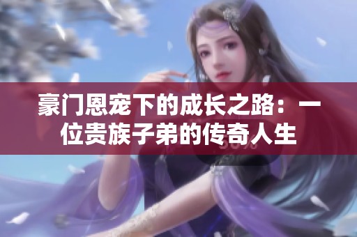 豪门恩宠下的成长之路：一位贵族子弟的传奇人生