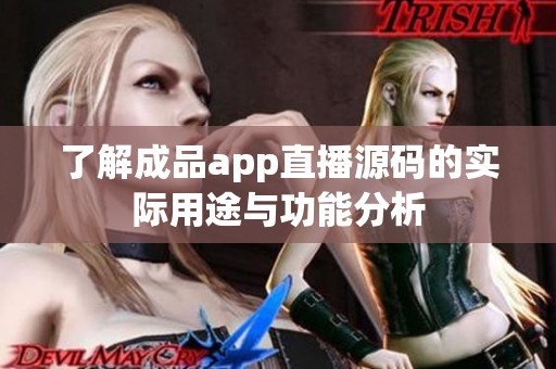 了解成品app直播源码的实际用途与功能分析