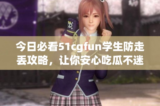 今日必看51cgfun学生防走丢攻略，让你安心吃瓜不迷路