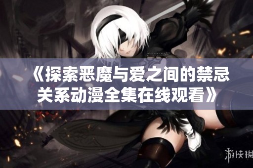 《探索恶魔与爱之间的禁忌关系动漫全集在线观看》