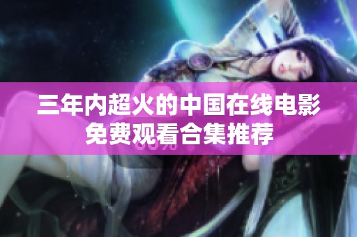 三年内超火的中国在线电影免费观看合集推荐