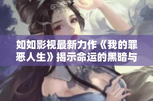 如如影视最新力作《我的罪恶人生》揭示命运的黑暗与反思