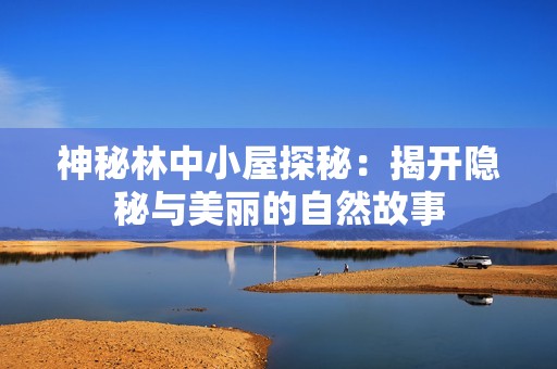神秘林中小屋探秘：揭开隐秘与美丽的自然故事