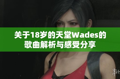 关于18岁的天堂Wades的歌曲解析与感受分享