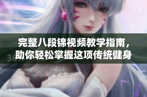 完整八段锦视频教学指南，助你轻松掌握这项传统健身法
