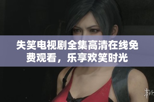 失笑电视剧全集高清在线免费观看，乐享欢笑时光