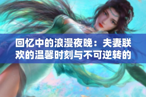 回忆中的浪漫夜晚：夫妻联欢的温馨时刻与不可逆转的流逝