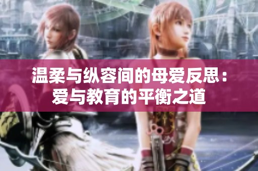 温柔与纵容间的母爱反思：爱与教育的平衡之道