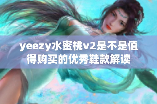 yeezy水蜜桃v2是不是值得购买的优秀鞋款解读