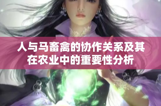 人与马畜禽的协作关系及其在农业中的重要性分析