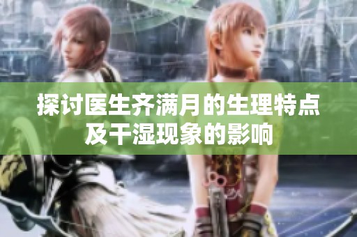 探讨医生齐满月的生理特点及干湿现象的影响