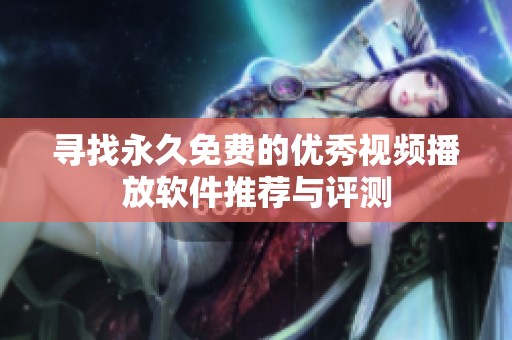 寻找永久免费的优秀视频播放软件推荐与评测