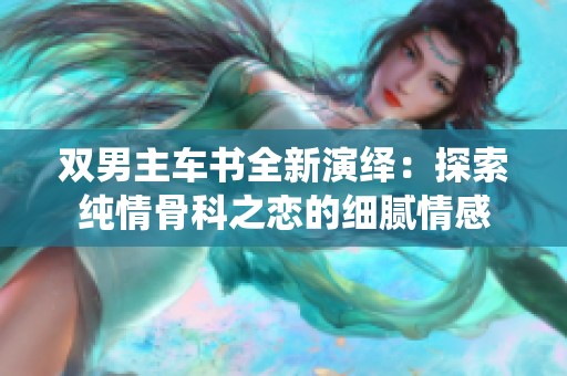 双男主车书全新演绎：探索纯情骨科之恋的细腻情感