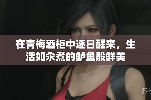 在青梅酒柜中逐日醒来，生活如汆煮的鲈鱼般鲜美
