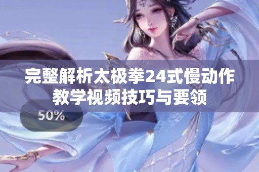 完整解析太极拳24式慢动作教学视频技巧与要领