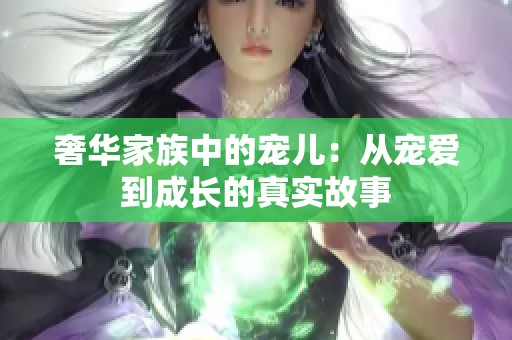 奢华家族中的宠儿：从宠爱到成长的真实故事