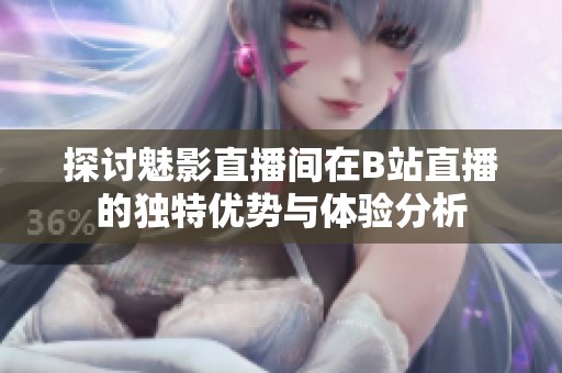 探讨魅影直播间在B站直播的独特优势与体验分析