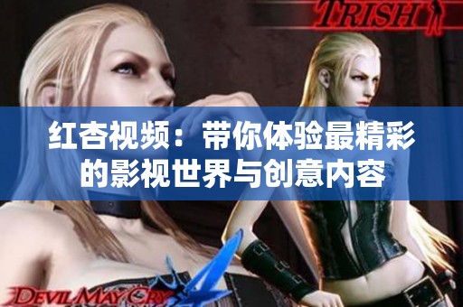 红杏视频：带你体验最精彩的影视世界与创意内容