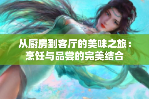 从厨房到客厅的美味之旅：烹饪与品尝的完美结合