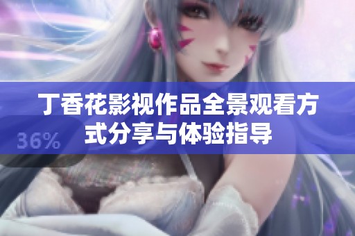 丁香花影视作品全景观看方式分享与体验指导