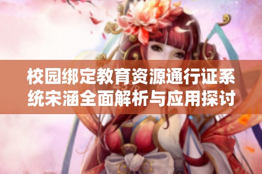 校园绑定教育资源通行证系统宋涵全面解析与应用探讨