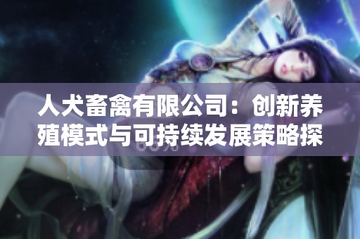人犬畜禽有限公司：创新养殖模式与可持续发展策略探讨