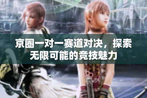 京圈一对一赛道对决，探索无限可能的竞技魅力