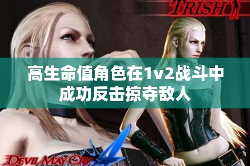 高生命值角色在1v2战斗中成功反击掠夺敌人