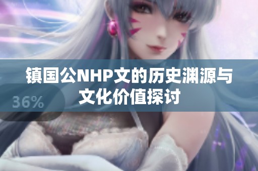 镇国公NHP文的历史渊源与文化价值探讨
