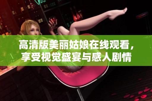 高清版美丽姑娘在线观看，享受视觉盛宴与感人剧情