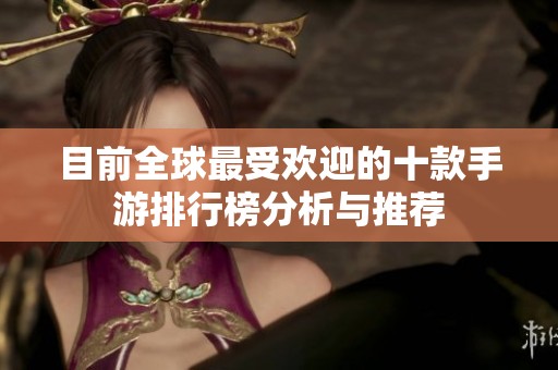 目前全球最受欢迎的十款手游排行榜分析与推荐