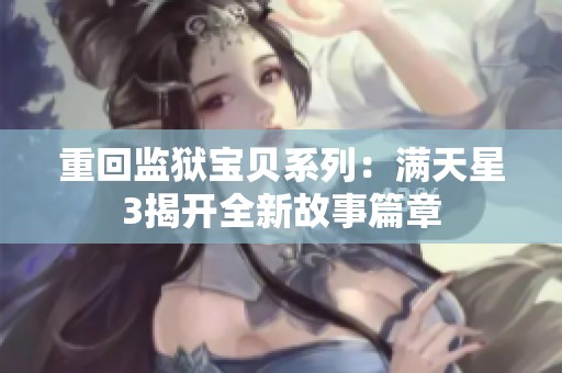 重回监狱宝贝系列：满天星3揭开全新故事篇章
