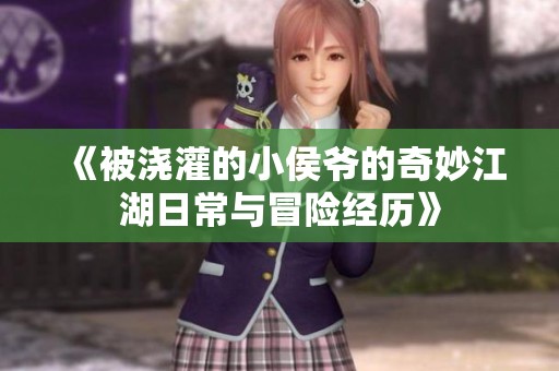 《被浇灌的小侯爷的奇妙江湖日常与冒险经历》
