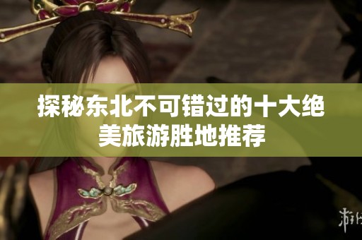 探秘东北不可错过的十大绝美旅游胜地推荐