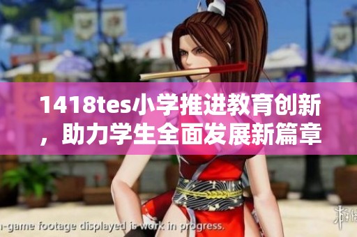1418tes小学推进教育创新，助力学生全面发展新篇章