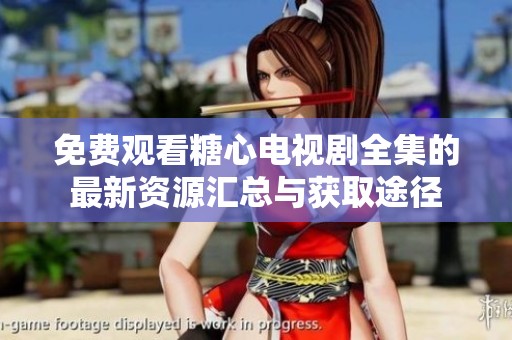 免费观看糖心电视剧全集的最新资源汇总与获取途径