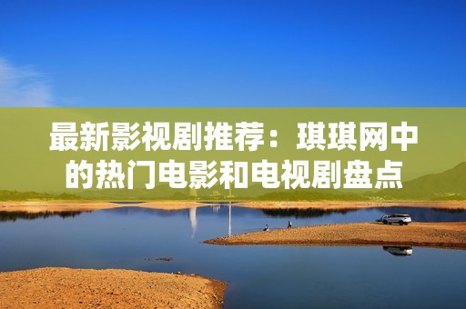 最新影视剧推荐：琪琪网中的热门电影和电视剧盘点