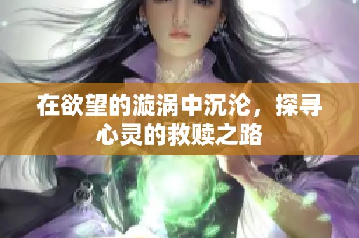 在欲望的漩涡中沉沦，探寻心灵的救赎之路