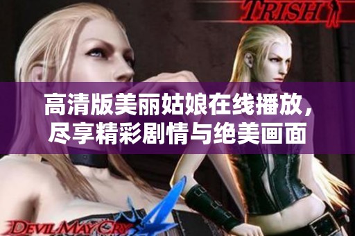 高清版美丽姑娘在线播放，尽享精彩剧情与绝美画面