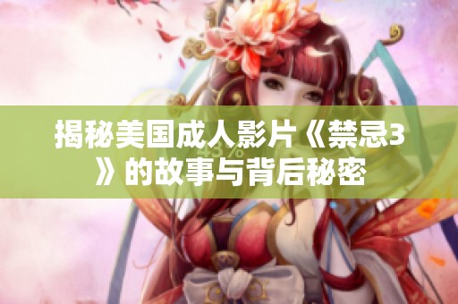 揭秘美国成人影片《禁忌3》的故事与背后秘密