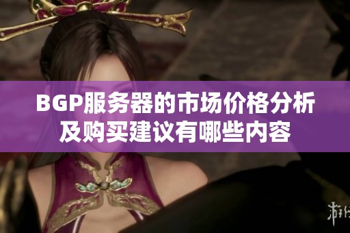 BGP服务器的市场价格分析及购买建议有哪些内容