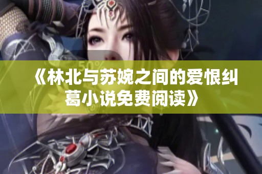 《林北与苏婉之间的爱恨纠葛小说免费阅读》