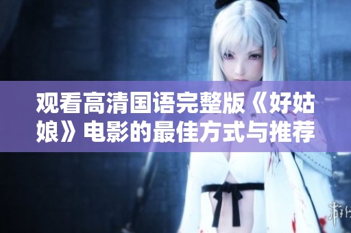 观看高清国语完整版《好姑娘》电影的最佳方式与推荐