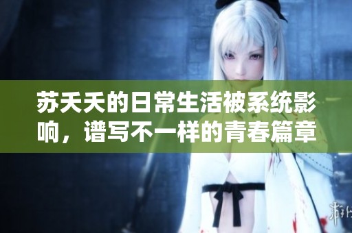 苏夭夭的日常生活被系统影响，谱写不一样的青春篇章