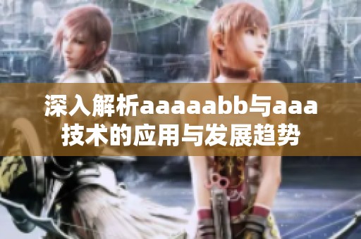 深入解析aaaaabb与aaa技术的应用与发展趋势