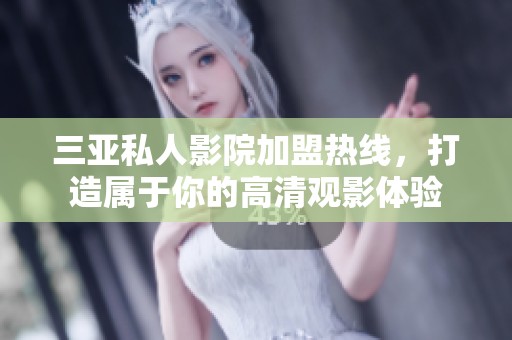 三亚私人影院加盟热线，打造属于你的高清观影体验