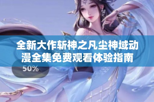 全新大作斩神之凡尘神域动漫全集免费观看体验指南