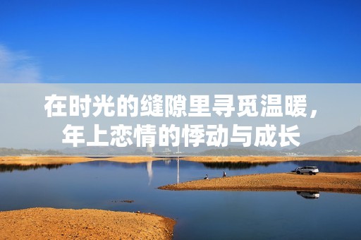在时光的缝隙里寻觅温暖，年上恋情的悸动与成长