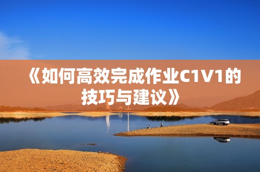 《如何高效完成作业C1V1的技巧与建议》
