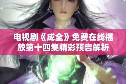 电视剧《成全》免费在线播放第十四集精彩预告解析